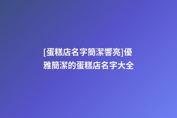 [蛋糕店名字簡潔響亮]優雅簡潔的蛋糕店名字大全-第1張-店鋪起名-玄機派